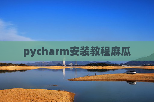 pycharm安装教程麻瓜 pycharm安装教程麻瓜